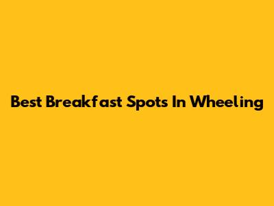 Best Breakfast Spots In Wheeling