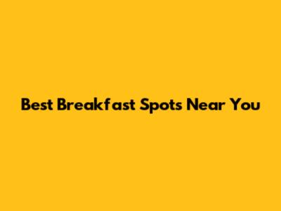 Best Breakfast Spots Near You