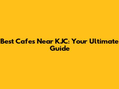 Best Cafes Near KJC: Your Ultimate Guide
