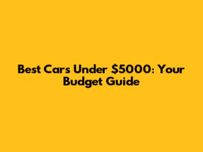 Best Cars Under $5000: Your Budget Guide