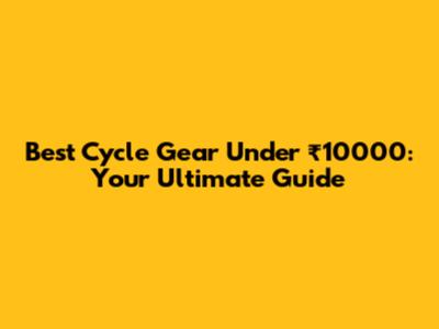 Best Cycle Gear Under ₹10000: Your Ultimate Guide