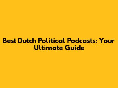 Best Dutch Political Podcasts: Your Ultimate Guide