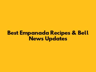 Best Empanada Recipes & Bell News Updates