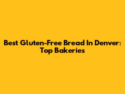 Best Gluten-Free Bread In Denver: Top Bakeries