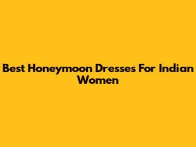 Best Honeymoon Dresses For Indian Women