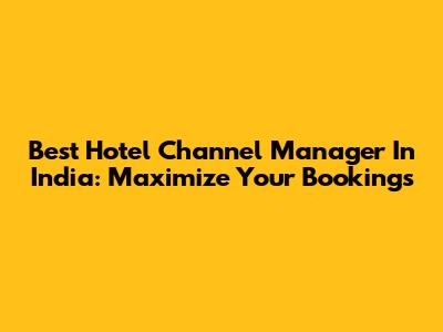 Best Hotel Channel Manager In India: Maximize Your Bookings