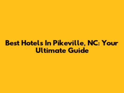 Best Hotels In Pikeville, NC: Your Ultimate Guide