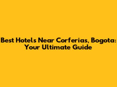 Best Hotels Near Corferias, Bogota: Your Ultimate Guide
