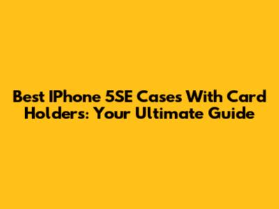 Best IPhone 5SE Cases With Card Holders: Your Ultimate Guide