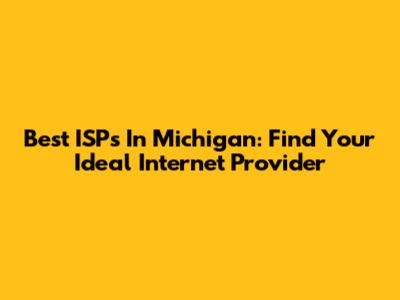 Best ISPs In Michigan: Find Your Ideal Internet Provider