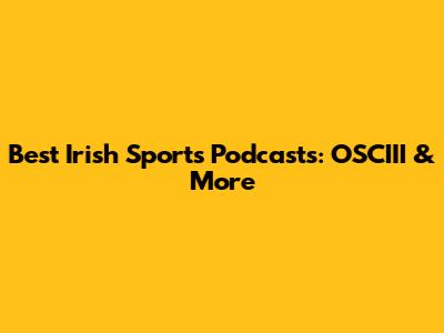 Best Irish Sports Podcasts: OSCIII & More