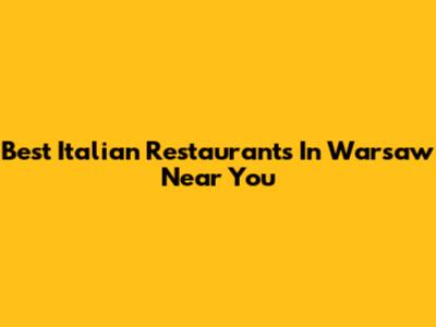 Best Italian Restaurants In Warsaw Near You