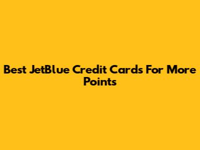 Best JetBlue Credit Cards For More Points