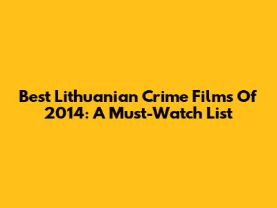 Best Lithuanian Crime Films Of 2014: A Must-Watch List