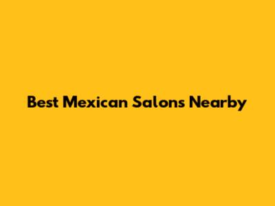 Best Mexican Salons Nearby