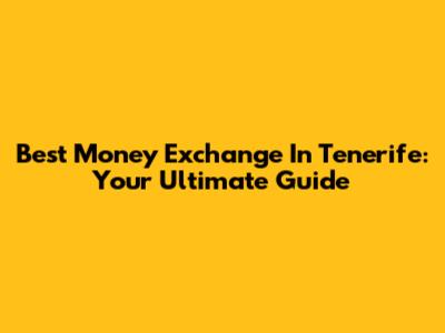 Best Money Exchange In Tenerife: Your Ultimate Guide