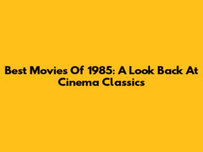 Best Movies Of 1985: A Look Back At Cinema Classics