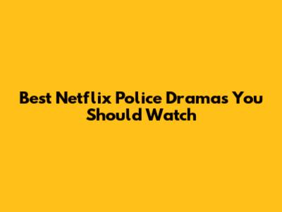Best Netflix Police Dramas You Should Watch