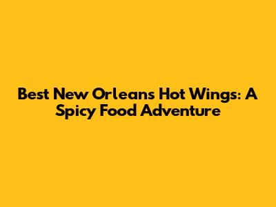 Best New Orleans Hot Wings: A Spicy Food Adventure