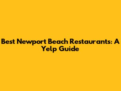 Best Newport Beach Restaurants: A Yelp Guide