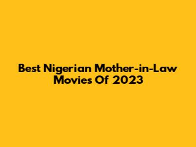 Best Nigerian Mother-in-Law Movies Of 2023