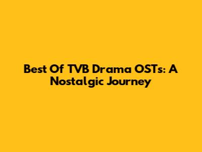 Best Of TVB Drama OSTs: A Nostalgic Journey