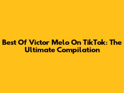 Best Of Victor Melo On TikTok: The Ultimate Compilation