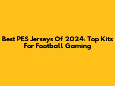 Best PES Jerseys Of 2024: Top Kits For Football Gaming