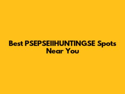 Best PSEPSEIIHUNTINGSE Spots Near You