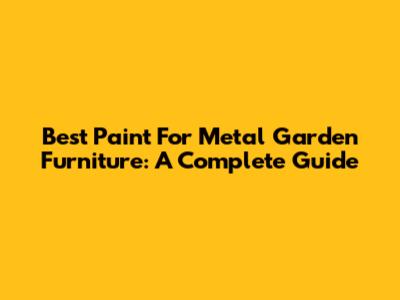 Best Paint For Metal Garden Furniture: A Complete Guide