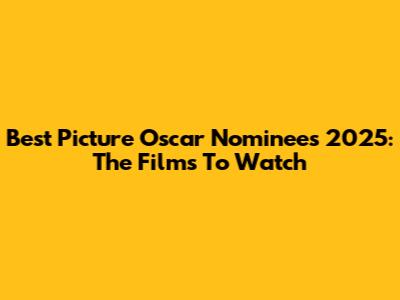 Best Picture Oscar Nominees 2025: The Films To Watch