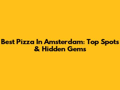 Best Pizza In Amsterdam: Top Spots & Hidden Gems