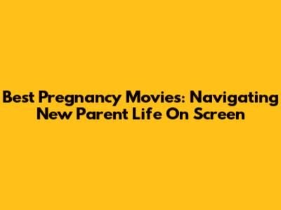 Best Pregnancy Movies: Navigating New Parent Life On Screen