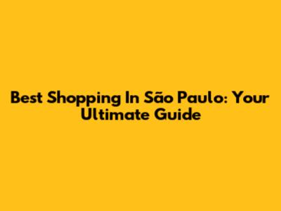 Best Shopping In São Paulo: Your Ultimate Guide