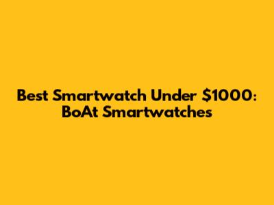 Best Smartwatch Under $1000: BoAt Smartwatches