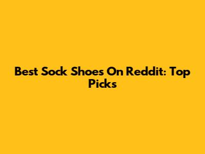 Best Sock Shoes On Reddit: Top Picks