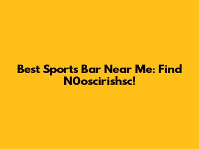 Best Sports Bar Near Me: Find N0oscirishsc!