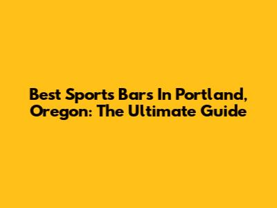 Best Sports Bars In Portland, Oregon: The Ultimate Guide