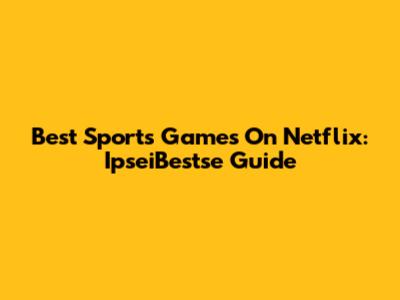 Best Sports Games On Netflix: IpseiBestse Guide