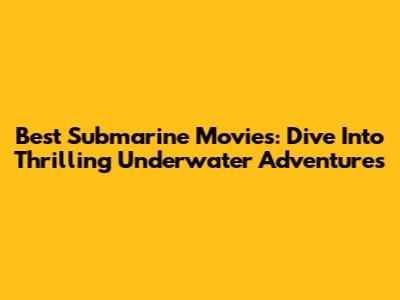 Best Submarine Movies: Dive Into Thrilling Underwater Adventures