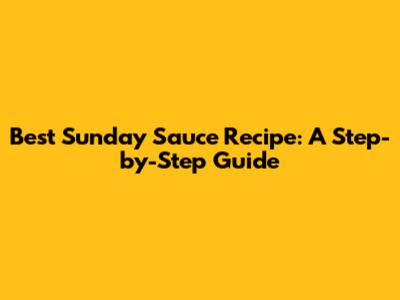 Best Sunday Sauce Recipe: A Step-by-Step Guide