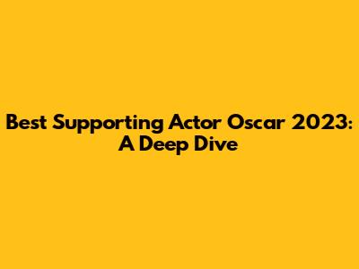 Best Supporting Actor Oscar 2023: A Deep Dive