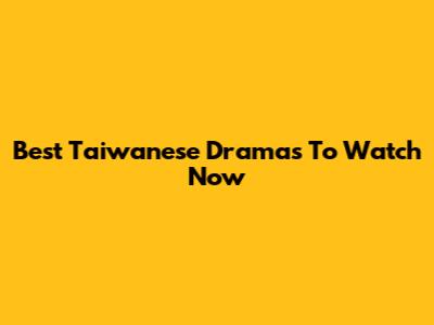 Best Taiwanese Dramas To Watch Now