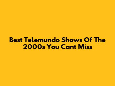 Best Telemundo Shows Of The 2000s You Can't Miss