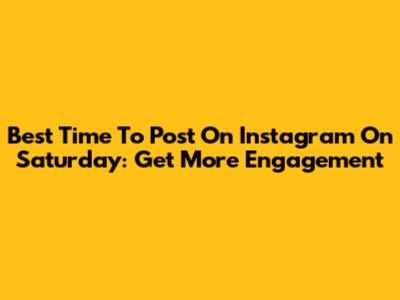 Best Time To Post On Instagram On Saturday: Get More Engagement