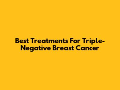 Best Treatments For Triple-Negative Breast Cancer