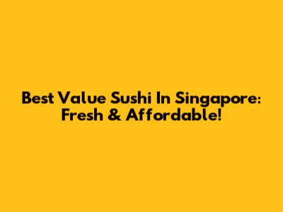 Best Value Sushi In Singapore: Fresh & Affordable!