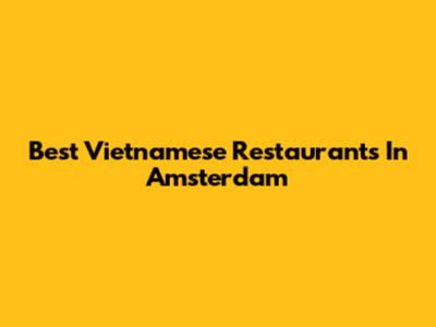 Best Vietnamese Restaurants In Amsterdam
