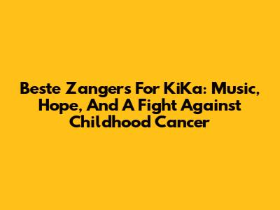 Beste Zangers For KiKa: Music, Hope, And A Fight Against Childhood Cancer