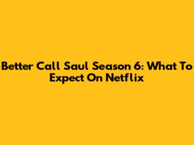 Better Call Saul Season 6: What To Expect On Netflix